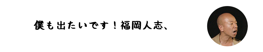 僕も出たいです!福岡人志、