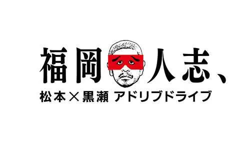 福岡人志、~松本×黒瀬アドリブドライブ~ 福岡人志、~松本×黒瀬アドリブドライブ~