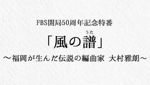 「風の譜」~福岡が生んだ伝説の編曲家 大村雅朗~ 「風の譜」~福岡が生んだ伝説の編曲家 大村雅朗~